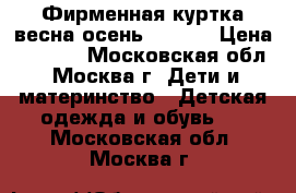 Фирменная куртка весна-осень 98-104 › Цена ­ 1 800 - Московская обл., Москва г. Дети и материнство » Детская одежда и обувь   . Московская обл.,Москва г.